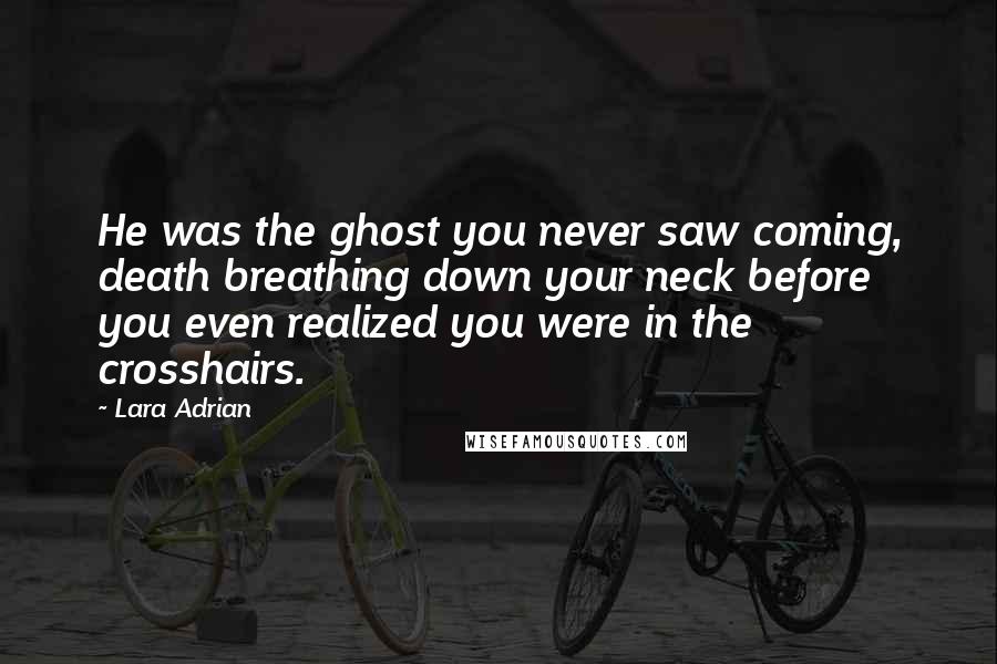Lara Adrian quotes: He was the ghost you never saw coming, death breathing down your neck before you even realized you were in the crosshairs.