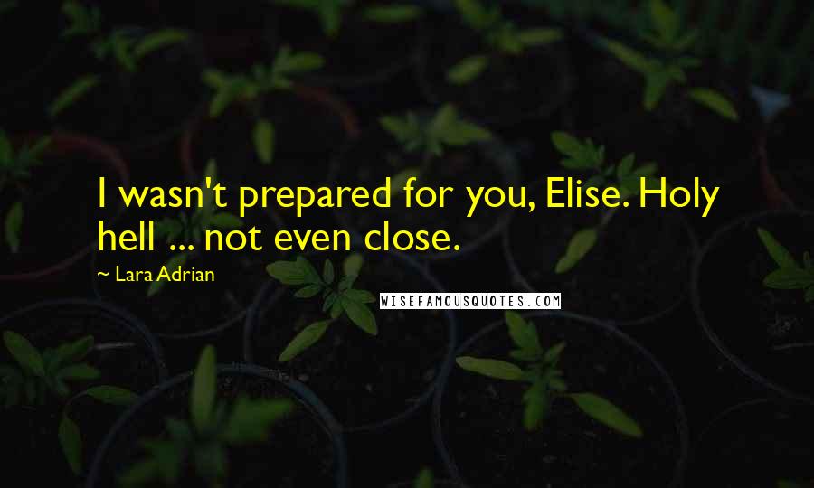 Lara Adrian quotes: I wasn't prepared for you, Elise. Holy hell ... not even close.