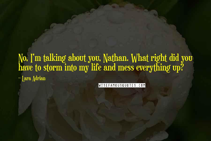 Lara Adrian quotes: No, I'm talking about you, Nathan. What right did you have to storm into my life and mess everything up?