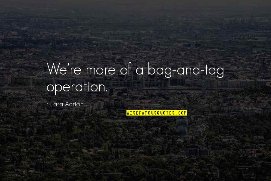Lara Adrian Quotes By Lara Adrian: We're more of a bag-and-tag operation.