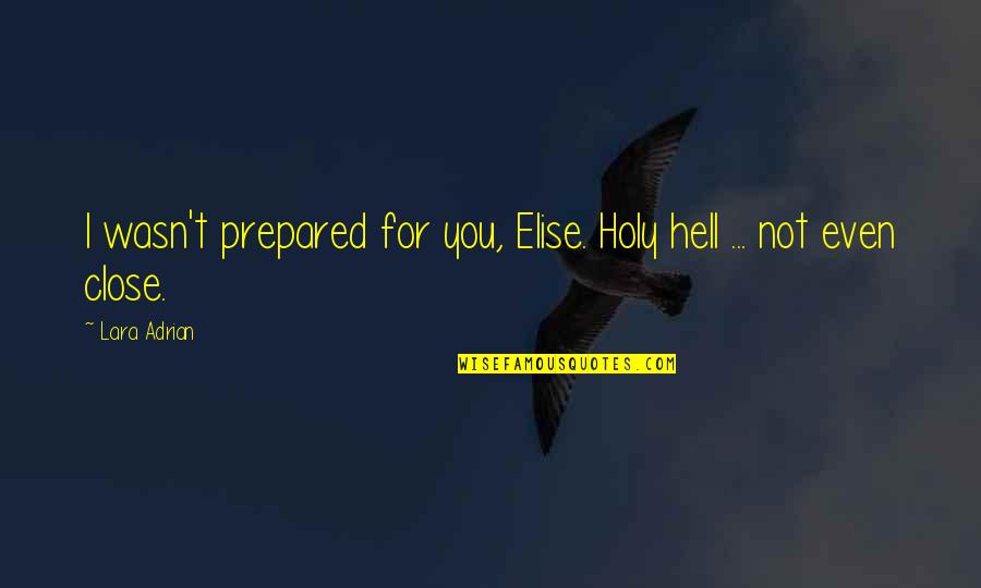 Lara Adrian Quotes By Lara Adrian: I wasn't prepared for you, Elise. Holy hell