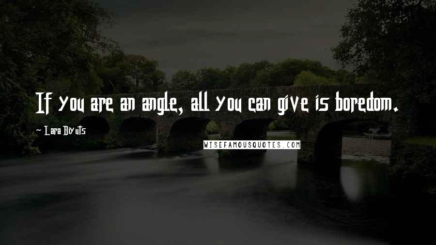 Lara Biyuts quotes: If you are an angle, all you can give is boredom.