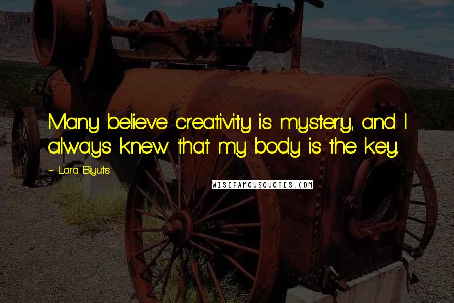 Lara Biyuts quotes: Many believe creativity is mystery, and I always knew that my body is the key.