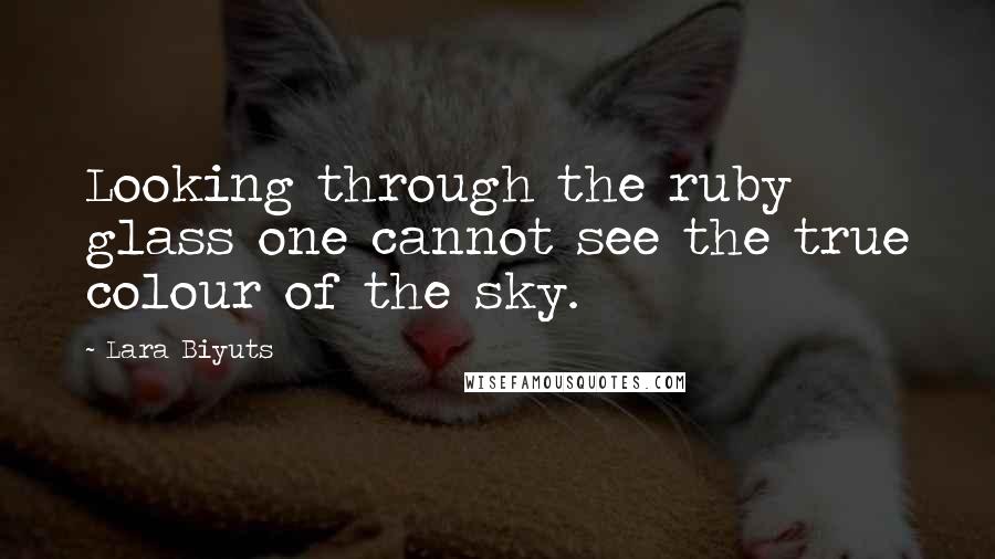 Lara Biyuts quotes: Looking through the ruby glass one cannot see the true colour of the sky.