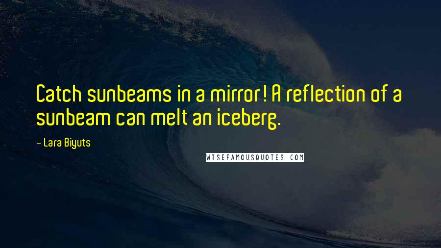 Lara Biyuts quotes: Catch sunbeams in a mirror! A reflection of a sunbeam can melt an iceberg.