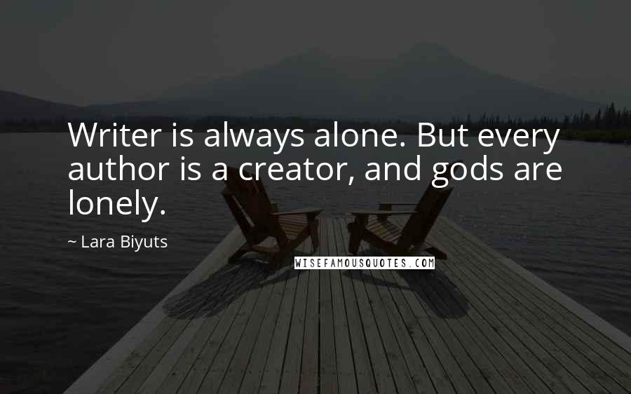 Lara Biyuts quotes: Writer is always alone. But every author is a creator, and gods are lonely.