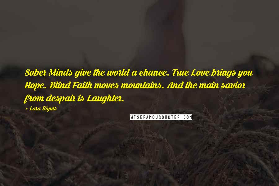 Lara Biyuts quotes: Sober Minds give the world a chance. True Love brings you Hope. Blind Faith moves mountains. And the main savior from despair is Laughter.