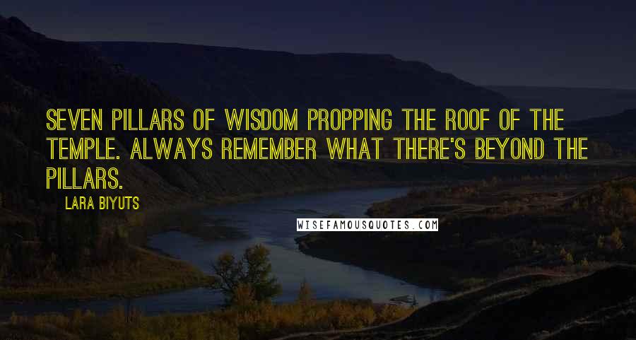 Lara Biyuts quotes: Seven pillars of wisdom propping the roof of the temple. Always remember what there's beyond the pillars.