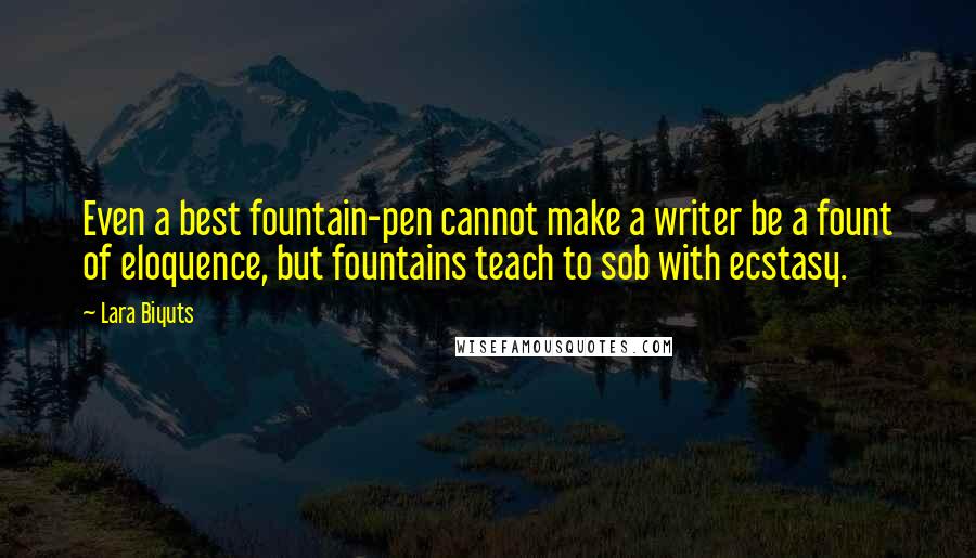 Lara Biyuts quotes: Even a best fountain-pen cannot make a writer be a fount of eloquence, but fountains teach to sob with ecstasy.