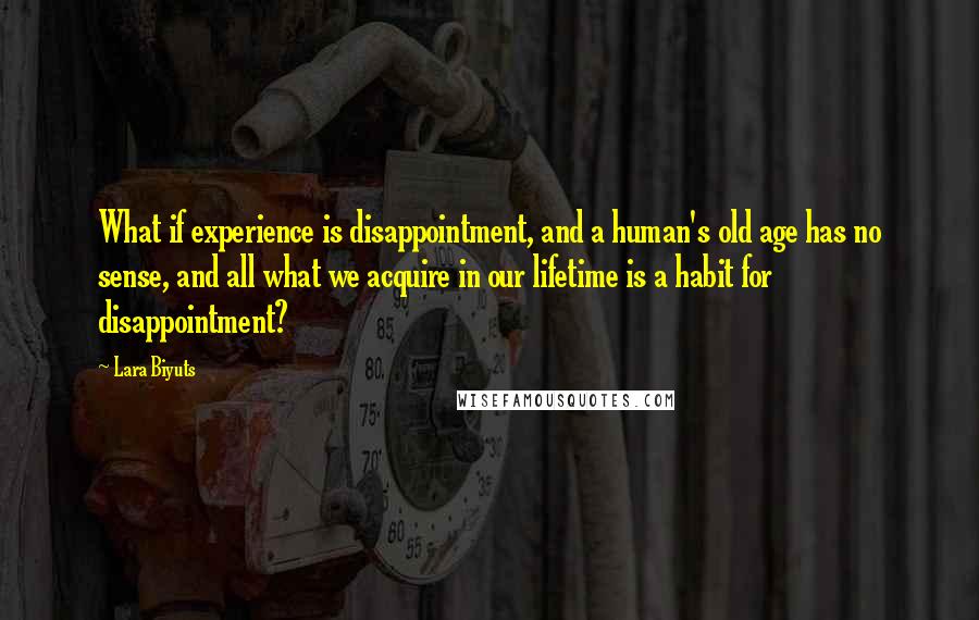 Lara Biyuts quotes: What if experience is disappointment, and a human's old age has no sense, and all what we acquire in our lifetime is a habit for disappointment?