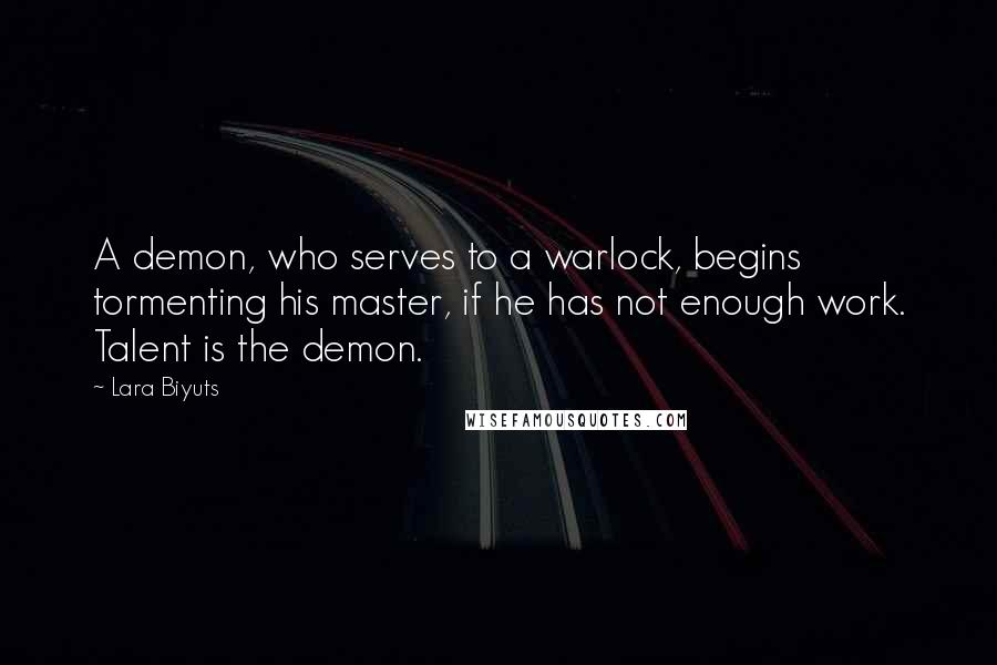 Lara Biyuts quotes: A demon, who serves to a warlock, begins tormenting his master, if he has not enough work. Talent is the demon.