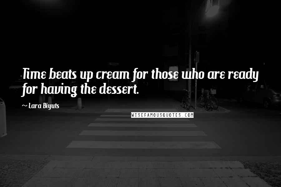 Lara Biyuts quotes: Time beats up cream for those who are ready for having the dessert.