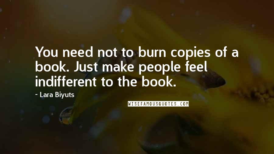 Lara Biyuts quotes: You need not to burn copies of a book. Just make people feel indifferent to the book.