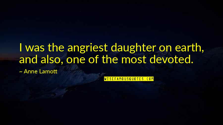 Lara Croft Quotes By Anne Lamott: I was the angriest daughter on earth, and