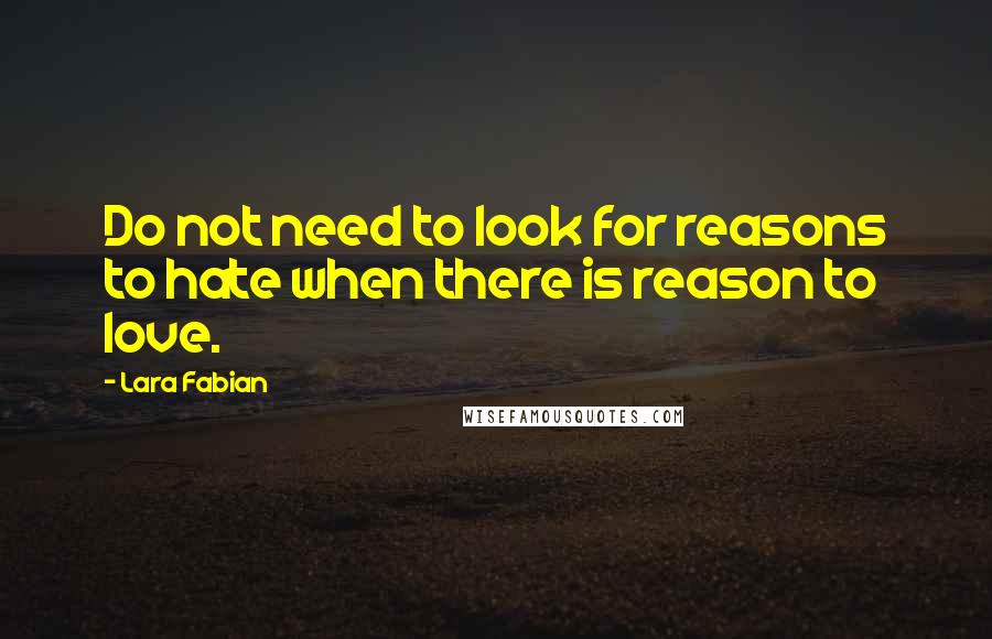 Lara Fabian quotes: Do not need to look for reasons to hate when there is reason to love.