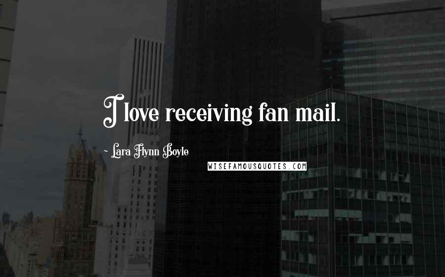 Lara Flynn Boyle quotes: I love receiving fan mail.