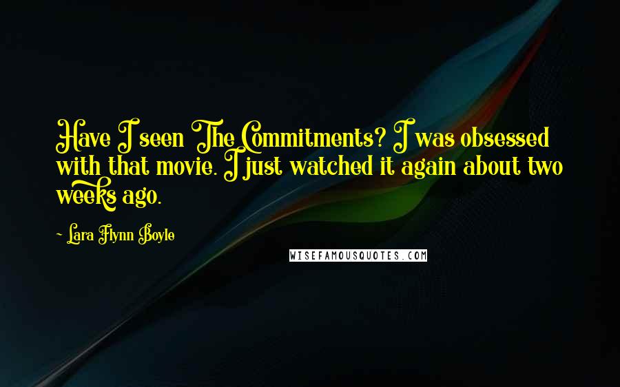 Lara Flynn Boyle quotes: Have I seen The Commitments? I was obsessed with that movie. I just watched it again about two weeks ago.