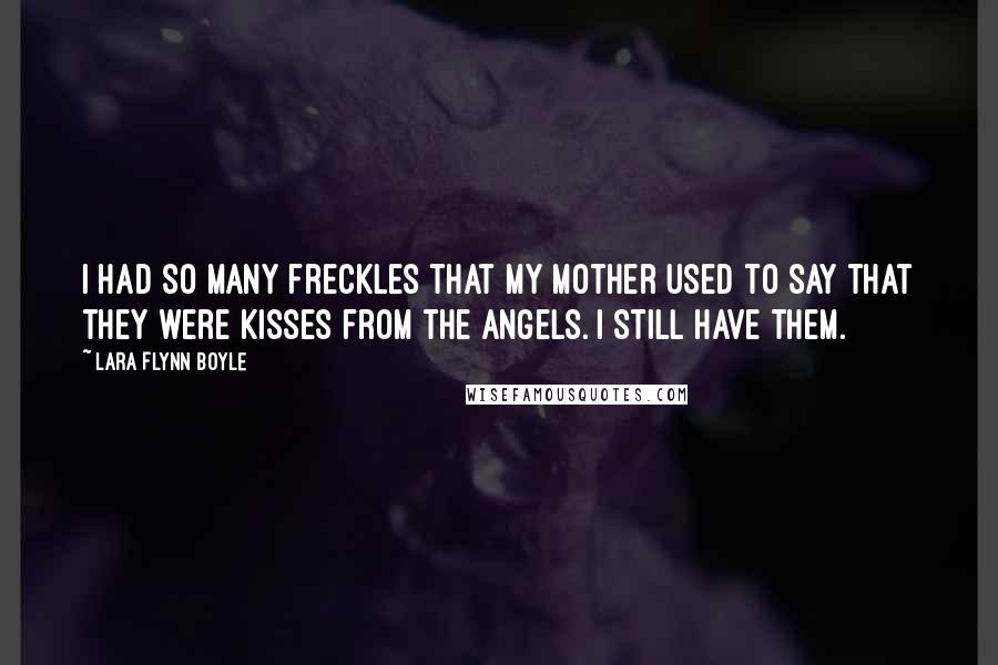 Lara Flynn Boyle quotes: I had so many freckles that my mother used to say that they were kisses from the angels. I still have them.