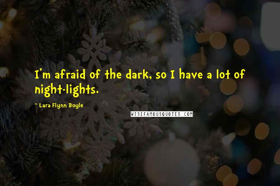 Lara Flynn Boyle quotes: I'm afraid of the dark, so I have a lot of night-lights.