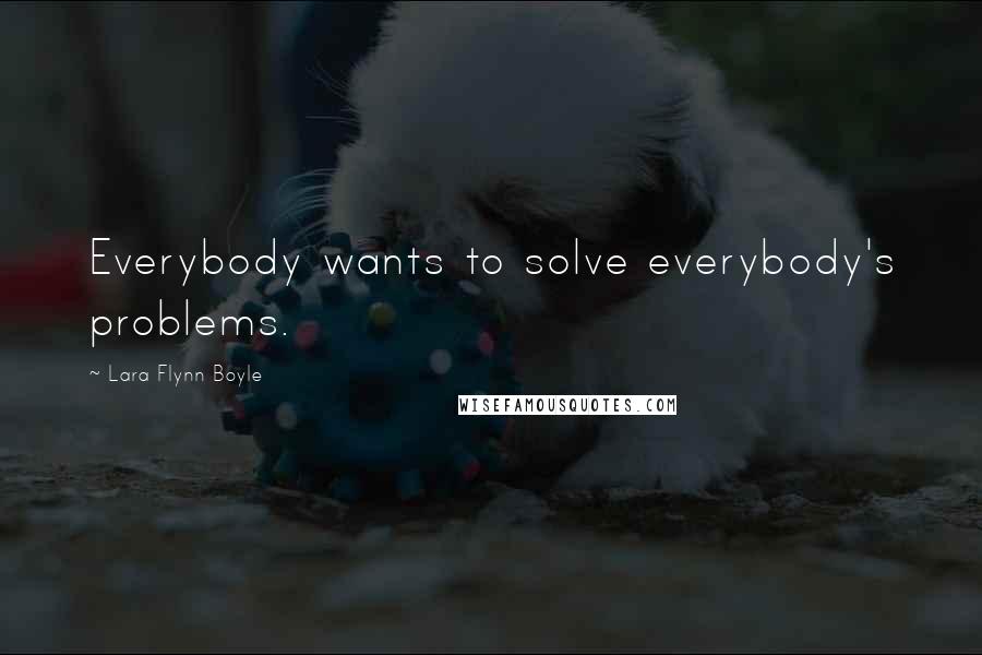 Lara Flynn Boyle quotes: Everybody wants to solve everybody's problems.