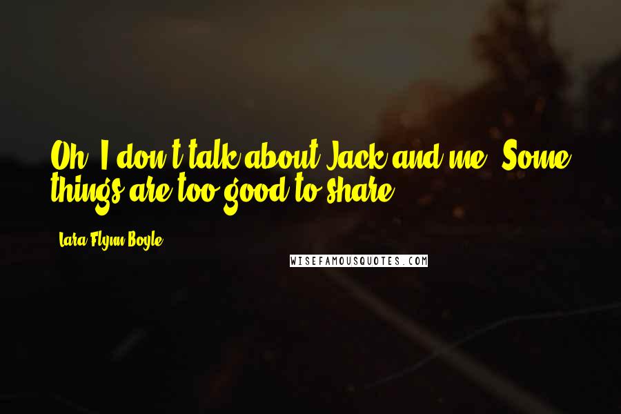 Lara Flynn Boyle quotes: Oh, I don't talk about Jack and me. Some things are too good to share.