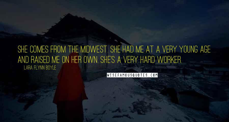 Lara Flynn Boyle quotes: She comes from the Midwest. She had me at a very young age and raised me on her own. She's a very hard worker. Lara Flynn Boyle quotes: She comes from the Midwest. She had me at a very young age and raised me on her own. She's a very hard worker.