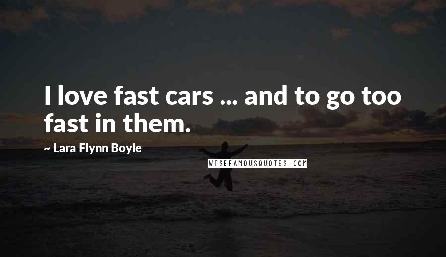 Lara Flynn Boyle quotes: I love fast cars ... and to go too fast in them.