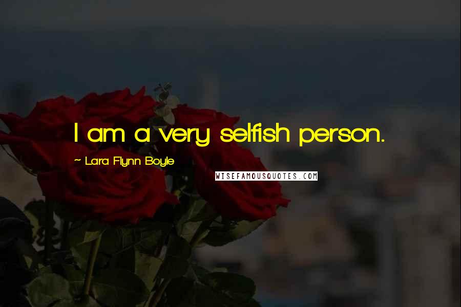 Lara Flynn Boyle quotes: I am a very selfish person.