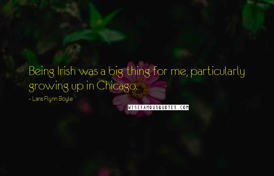 Lara Flynn Boyle quotes: Being Irish was a big thing for me, particularly growing up in Chicago.