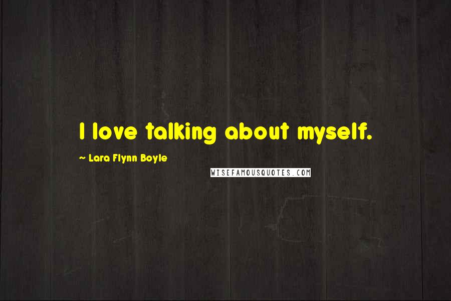 Lara Flynn Boyle quotes: I love talking about myself.
