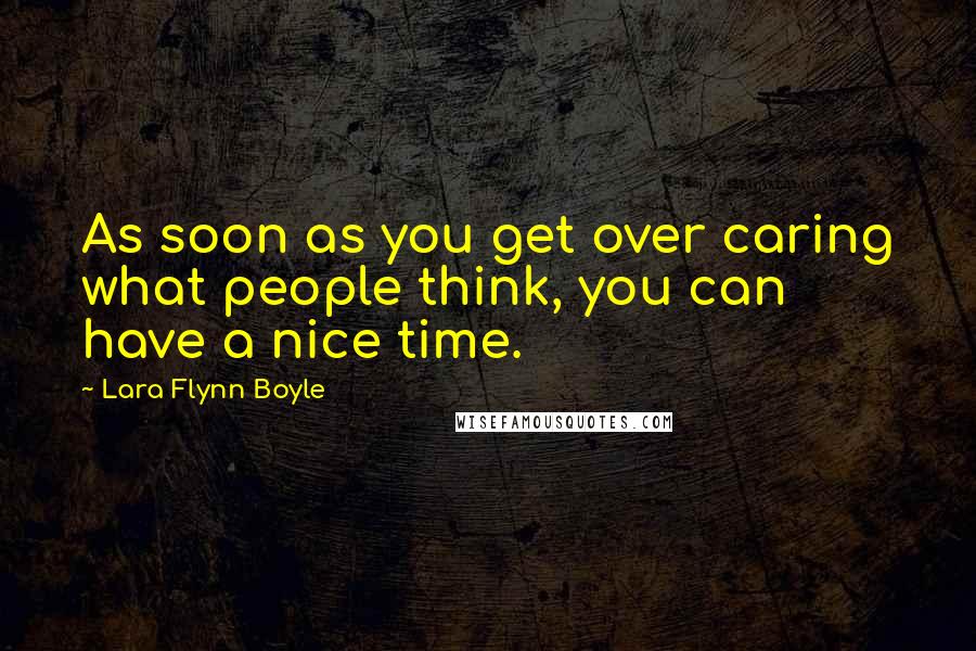 Lara Flynn Boyle quotes: As soon as you get over caring what people think, you can have a nice time.