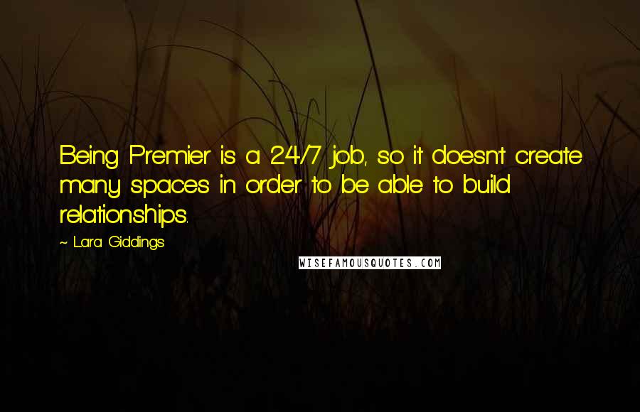 Lara Giddings quotes: Being Premier is a 24/7 job, so it doesn't create many spaces in order to be able to build relationships.
