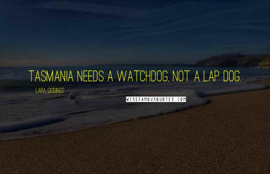 Lara Giddings quotes: Tasmania needs a watchdog, not a lap dog.