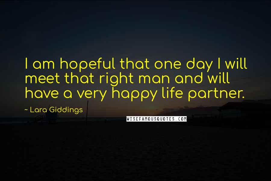 Lara Giddings quotes: I am hopeful that one day I will meet that right man and will have a very happy life partner.
