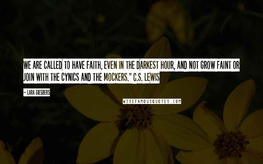 Lara Giesbers quotes: We are called to have faith, even in the darkest hour, and not grow faint or join with the cynics and the mockers." C.S. Lewis