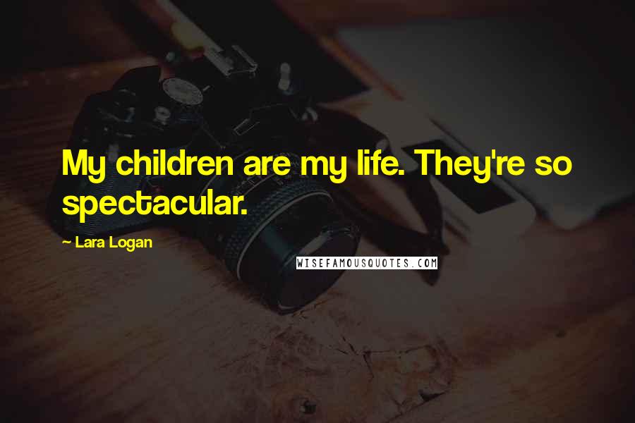 Lara Logan quotes: My children are my life. They're so spectacular.