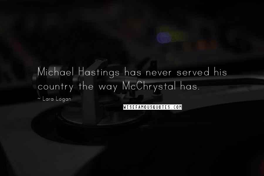 Lara Logan quotes: Michael Hastings has never served his country the way McChrystal has.