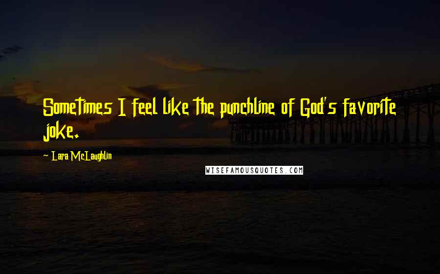 Lara McLaughlin quotes: Sometimes I feel like the punchline of God's favorite joke.