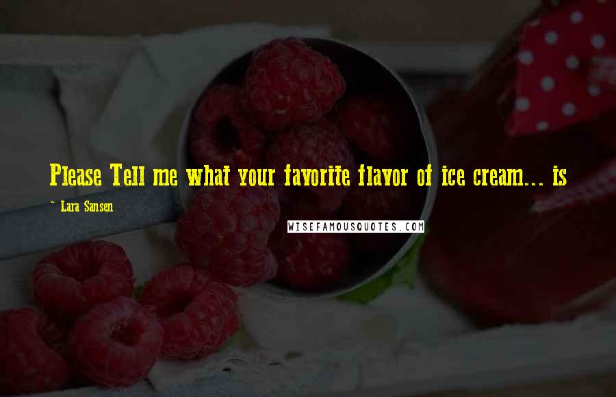 Lara Sansen quotes: Please Tell me what your favorite flavor of ice cream... is