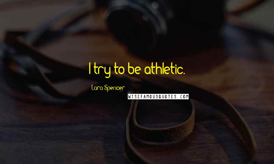 Lara Spencer quotes: I try to be athletic.