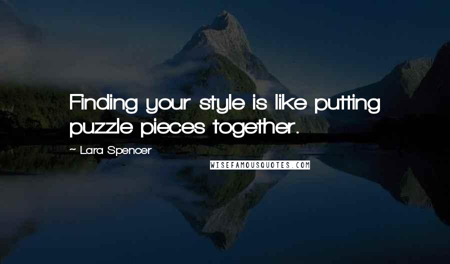 Lara Spencer quotes: Finding your style is like putting puzzle pieces together.