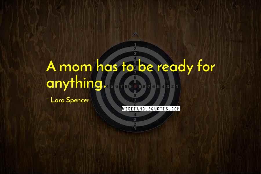 Lara Spencer quotes: A mom has to be ready for anything.