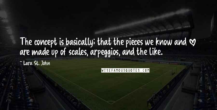 Lara St. John quotes: The concept is basically; that the pieces we know and love are made up of scales, arpeggios, and the like.