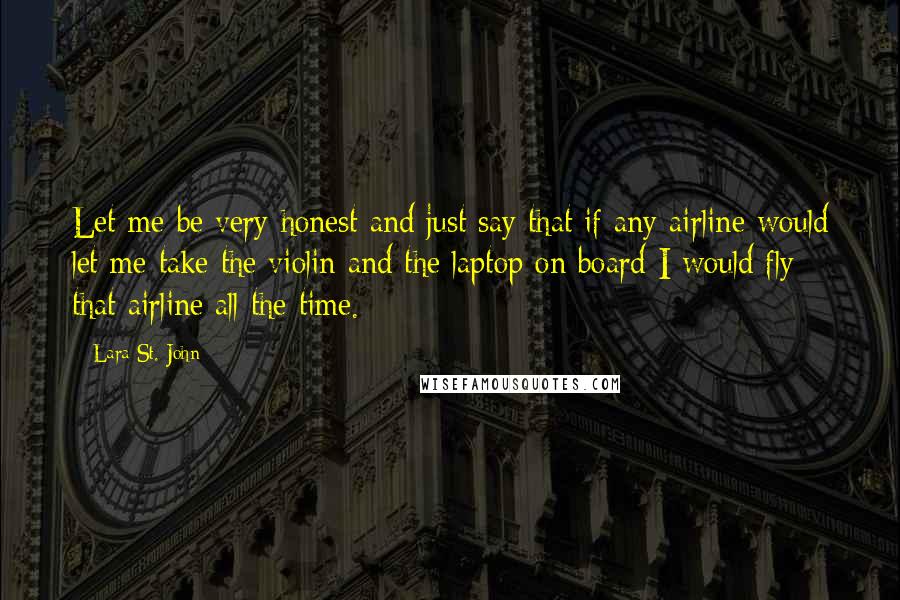 Lara St. John quotes: Let me be very honest and just say that if any airline would let me take the violin and the laptop on board I would fly that airline all the