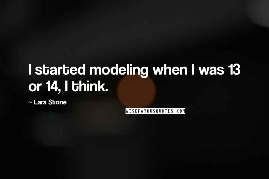 Lara Stone quotes: I started modeling when I was 13 or 14, I think.