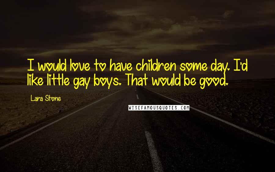 Lara Stone quotes: I would love to have children some day. I'd like little gay boys. That would be good.