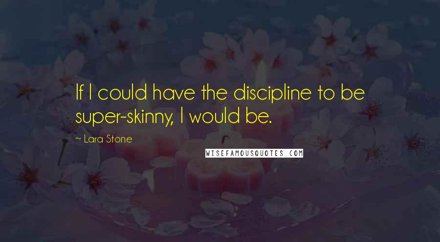 Lara Stone quotes: If I could have the discipline to be super-skinny, I would be.