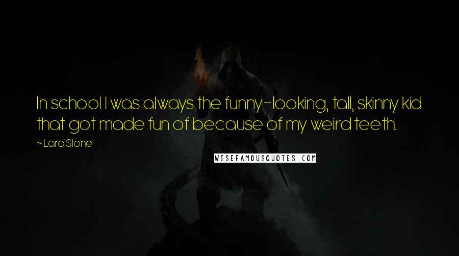 Lara Stone quotes: In school I was always the funny-looking, tall, skinny kid that got made fun of because of my weird teeth.