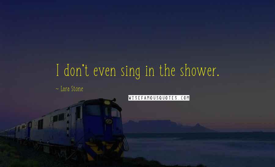 Lara Stone quotes: I don't even sing in the shower.