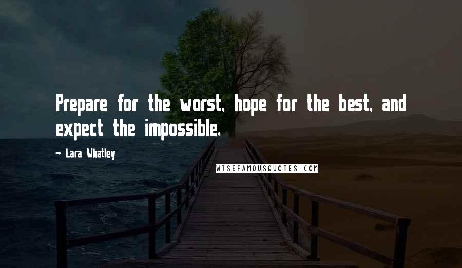 Lara Whatley quotes: Prepare for the worst, hope for the best, and expect the impossible.